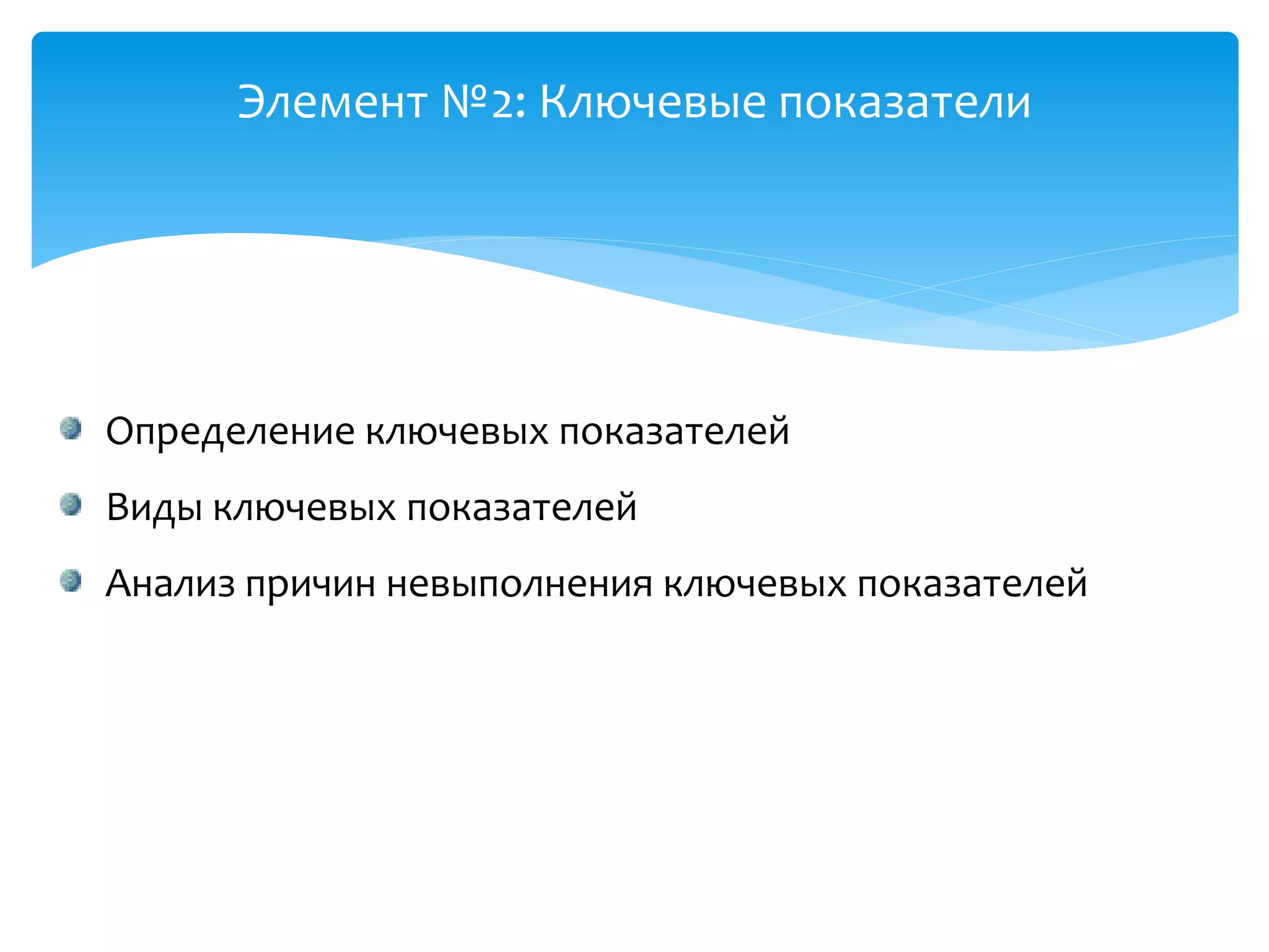 Элемент №2: Ключевые показатели
Определение ключевых показателей
Виды ключевых показателей
Анализ причин невыполнения ключевых показателей
 