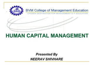 HUMAN CAPITAL MANAGEMENT
Presented By
NEERAV SHIVHARE
 