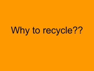 Why to recycle??
 