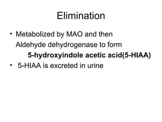 Elimination
• Metabolized by MAO and then
Aldehyde dehydrogenase to form
5-hydroxyindole acetic acid(5-HIAA)
• 5-HIAA is excreted in urine

 