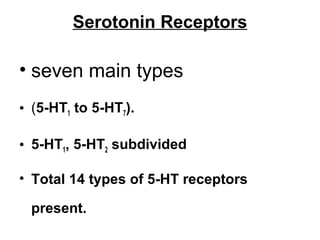 Serotonin Receptors

• seven main types
• (5-HT1 to 5-HT7).
• 5-HT1, 5-HT2 subdivided
• Total 14 types of 5-HT receptors
present.

 