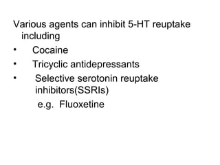 Various agents can inhibit 5-HT reuptake
including
•
Cocaine
•
Tricyclic antidepressants
•
Selective serotonin reuptake
inhibitors(SSRIs)
e.g. Fluoxetine

 