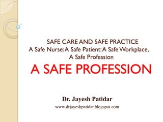 SAFE CARE AND SAFE PRACTICEA Safe Nurse: A Safe Patient: A Safe Workplace, A Safe ProfessionA SAFE PROFESSION 
Dr. JayeshPatidar 
www.drjayeshpatidar.blogspot.com  