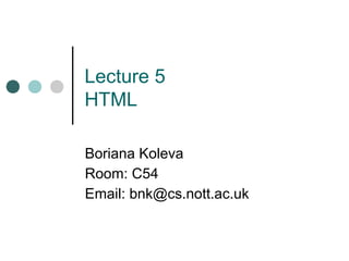 Lecture 5
HTML
Boriana Koleva
Room: C54
Email: bnk@cs.nott.ac.uk
 