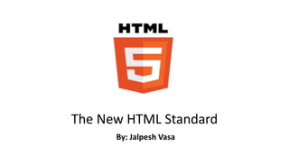 The New HTML Standard
By: Jalpesh Vasa
 