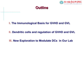 OutlineOutline
Ⅱ. Dendritic cells and regulation of GVHD and GVL
Ⅰ. The Immunological Basis for GVHD and GVL
Ⅲ. New Exploration to Modulate DCs in Our Lab
 