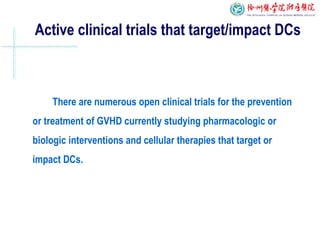 There are numerous open clinical trials for the prevention
or treatment of GVHD currently studying pharmacologic or
biologic interventions and cellular therapies that target or
impact DCs.
Active clinical trials that target/impact DCs
 