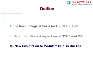 OutlineOutline
Ⅱ. Dendritic cells and regulation of GVHD and GVL
Ⅰ. The Immunological Basis for GVHD and GVL
Ⅲ. New Exploration to Modulate DCs in Our Lab
 