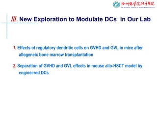Ⅲ. New Exploration to Modulate DCs in Our Lab
1. Effects of regulatory dendritic cells on GVHD and GVL in mice after
allogeneic bone marrow transplantation
2. Separation of GVHD and GVL effects in mouse allo-HSCT model by
engineered DCs
 