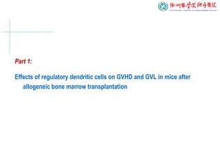 Part 1:
Effects of regulatory dendritic cells on GVHD and GVL in mice after
allogeneic bone marrow transplantation
 