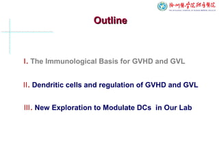 OutlineOutline
Ⅱ. Dendritic cells and regulation of GVHD and GVL
Ⅰ. The Immunological Basis for GVHD and GVL
Ⅲ. New Exploration to Modulate DCs in Our Lab
 
