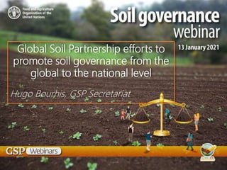 Global Soil Partnership efforts to
promote soil governance from the
global to the national level
Hugo Bourhis, GSP Secretariat
 
