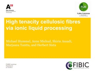 High tenacity cellulosic fibres
via ionic liquid processing
Michael Hummel, Anne Michud, Shirin Asaadi,
Marjaana Tanttu, and Herbert Sixta
FUBIO seminar
Paasitorni
27.8.2013
 