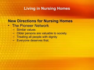 Living in Nursing Homes


New Directions for Nursing Homes
• The Pioneer Network
  –   Similar values
  –   Older persons are valuable to society.
  –   Treating all people with dignity
  –   Everyone deserves that.
 
