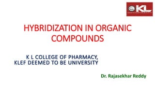 HYBRIDIZATION IN ORGANIC
COMPOUNDS
Dr. Rajasekhar Reddy
K L COLLEGE OF PHARMACY,
KLEF DEEMED TO BE UNIVERSITY
 