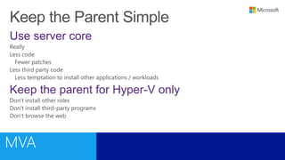 Use server core
Keep the parent for Hyper-V only
 