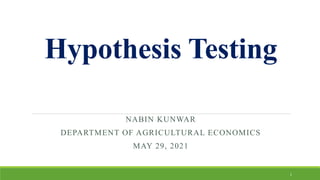 Hypothesis Testing
NABIN KUNWAR
DEPARTMENT OF AGRICULTURAL ECONOMICS
MAY 29, 2021
1
 