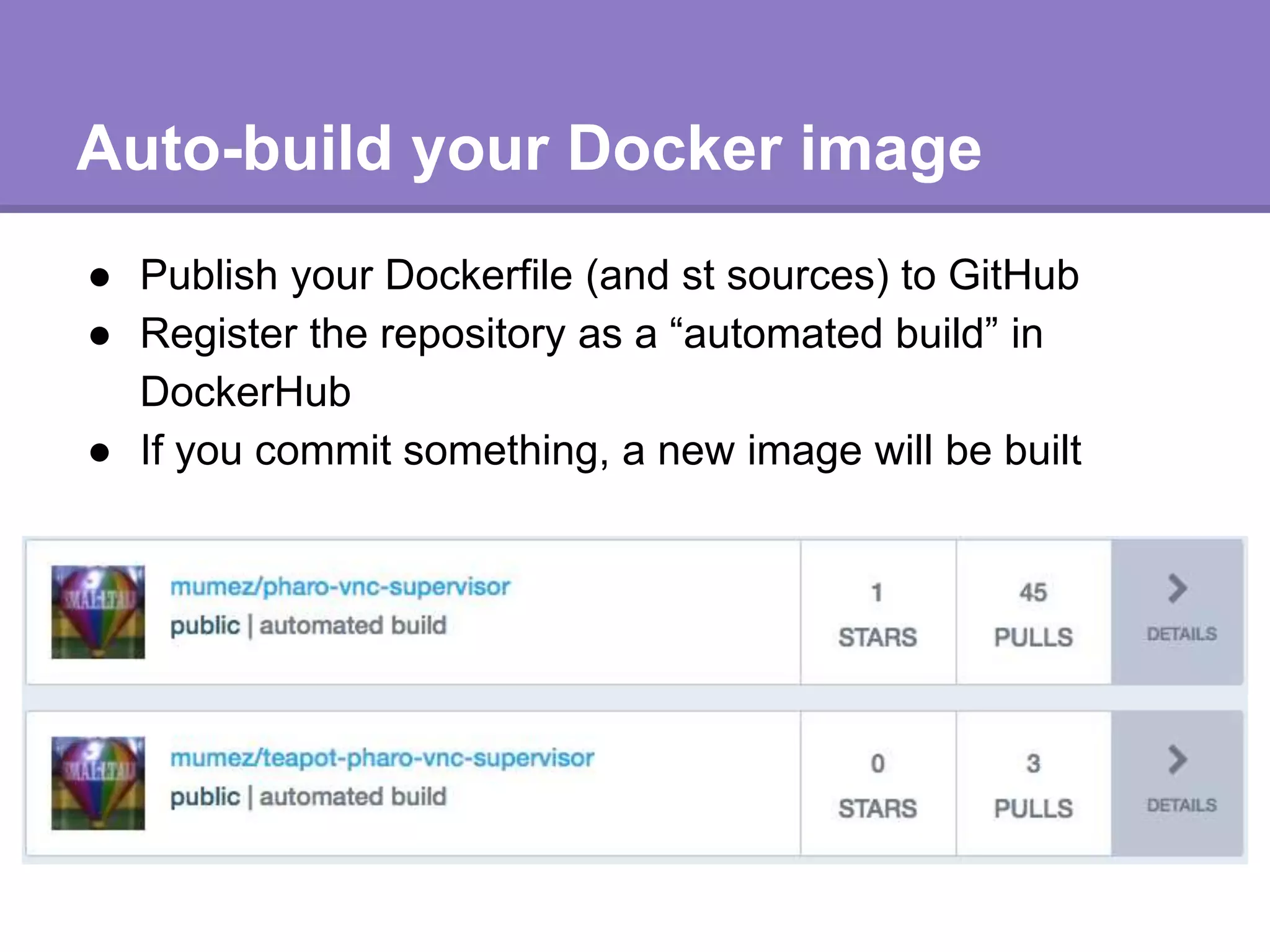 Auto-build your Docker image
● Publish your Dockerfile (and st sources) to GitHub
● Register the repository as a “automated build” in
DockerHub
● If you commit something, a new image will be built
 