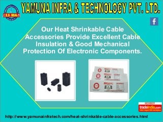http://www.yamunainfratech.com/heat-shrinkable-cable-accessories.html
Our Heat Shrinkable Cable
Accessories Provide Excellent Cable
Insulation & Good Mechanical
Protection Of Electronic Components.
 