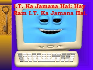 I.T. Ka Jamana Hai: Hay
Ram I.T. Ka Jamana Hai.
 