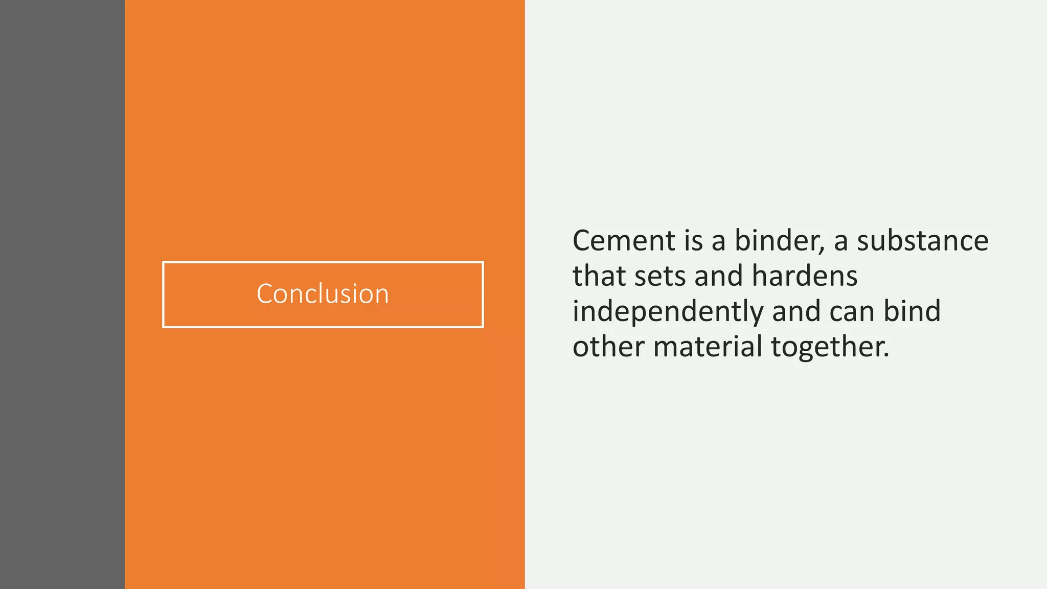 Conclusion
Cement is a binder, a substance
that sets and hardens
independently and can bind
other material together.
 