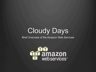Cloudy Days
Brief Overview of the Amazon Web Services
 