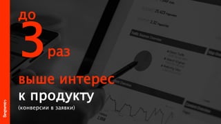 3раз
выше интерес
к продукту
(конверсии в заявки)
до
 