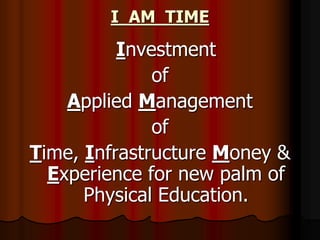 I AM TIME
Investment
of
Applied Management
of
Time, Infrastructure Money &
Experience for new palm of
Physical Education.
 