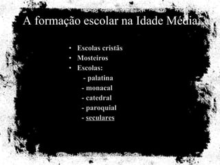 A formação escolar na Idade Média Escolas cristãs Mosteiros Escolas: - palatina - monacal - catedral - paroquial -  seculares 