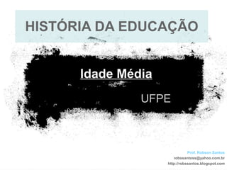 HISTÓRIA DA EDUCAÇÃO UFPE Idade Média Prof. Robson Santos [email_address] http://robssantos.blogspot.com 