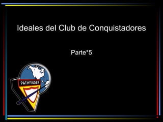 Ideales del Club de ConquistadoresIdeales del Club de Conquistadores
Parte*5Parte*5
 