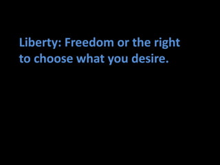 Liberty: Freedom or the right
to choose what you desire.
 