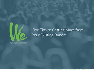 WEALTHENGINE.COM | INFO@WEALTHENGINE.COM | 800.933.4446WEALTHENGINE.COM | INFO@WEALTHENGINE.COM | 800.933.4446
Five Tips to Getting More from
Your Existing Donors
 