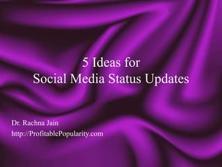 5 Ideas for
       Social Media Status Updates


Dr. Rachna Jain
http://ProfitablePopularity.com
 