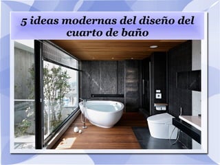 5 ideas modernas del diseño del
cuarto de baño
 