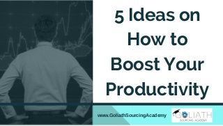 www.GoliathSourcingAcademy
5 Ideas on
How to
Boost Your
Productivity
 
