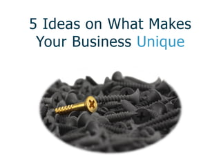 5 Ideas on What Makes
Your Business Unique
 
