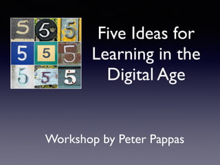 Five Ideas for
Learning in the
Digital Age
Workshop by Peter Pappas
 