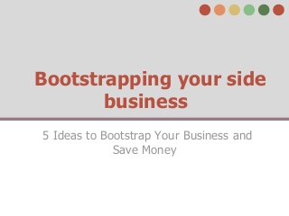 Bootstrapping your side
business
5 Ideas to Bootstrap Your Business and
Save Money

 