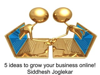 5 ideas to grow your business online!
          Siddhesh Joglekar
 