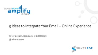 5 Ideas to IntegrateYour Email + Online Experience
Peter Bergen, Dan Caro, + Bill Haskitt
@whereoware
 