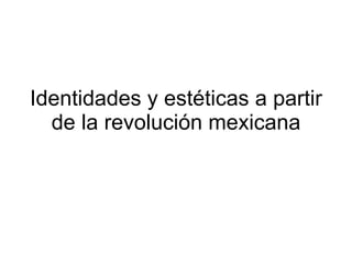 Identidades y estéticas a partir de la revolución mexicana 