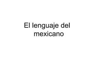 El lenguaje del
    mexicano
 