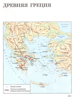 ДРЕВНЯЯ ГРЕЦИЯ
#
'-.г. Олимп
v _ ДГч
СНЗЕРНАЯТР^^ -
-, Фермопильский
о / проход^ , о. Эвбея *
°ЩНЯЯtPBS^
о. Лемнос
п - о в
' # *
0. Лесбос • ,
Xepow®*!^
■^м'икеньГ оА$ины
^ Олимпия :
® М а л а я А з и я
* “■f tp 0> jS_
о. Самос
..
V s-
мессвння Спарта
" Л А К О Н И Я
о. Делос
о. Фера
Милет
:
а* Ut>r. '%■- ?-,Х^
" % J c ’ Q j
^ r‘# -- Ц#
/£•
.«« Sn
Родос
о. Родос
<<*
• Города греков
_ _ _ Границы и названия
а т т и к а главных областей Греции
Кносс
о. Крит
111
 