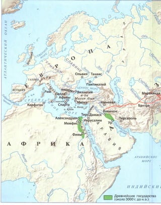 АТЛАНТИЧЕСКИЙОКЕАН
Ольвия Танаи
Г АЛЛИЯ. А
Пантикапеи
ЧЁРНОЕ
ЩКЕДЩ
Мараканда
ИСПАНИЯ
п-ов
М алая Азы„
Бактра
вилон
Персеполь
Фивы
АРАВИЙСКОЕ
МОРЕ
И Н Д И И С К И !
Древнейшие государства
(около 3000 г. до н.э.)
 