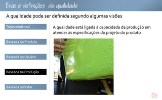 fu
A qualidade pode ser definida segundo algumas visões
Transcendental        A qualidade está ligada à capacidade da produção em
                      atender às especificações do projeto do produto

Baseada no Produto



Baseada no Usuário



Baseada na Produção



Baseada no Valor
 