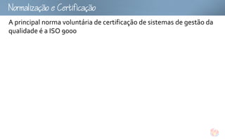 omoCtfco
A principal norma voluntária de certificação de sistemas de gestão da
qualidade é a ISO 9000
 