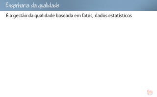 gu
É a gestão da qualidade baseada em fatos, dados estatísticos
 