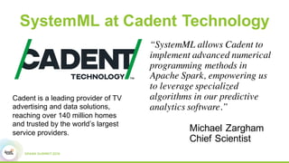 SystemML at Cadent Technology
“SystemML allows Cadent to
implement advanced numerical
programming methods in
Apache Spark,...