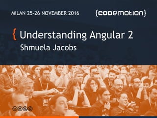 Understanding Angular 2
Shmuela Jacobs
MILAN 25-26 NOVEMBER 2016
 